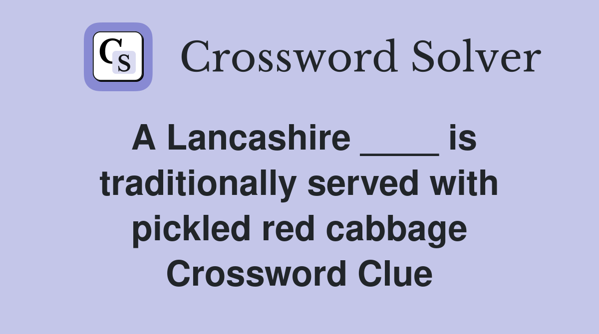 A Lancashire ____ is traditionally served with pickled red cabbage Crossword Clue