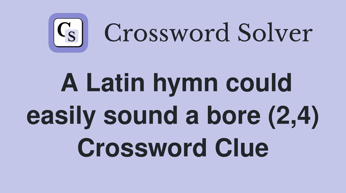 A Latin hymn could easily sound a bore (2,4) Crossword Clue