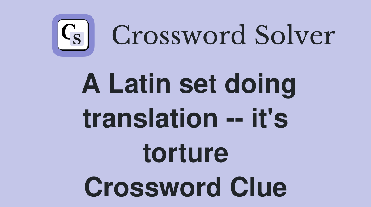 A Latin set doing translation -- it's torture Crossword Clue