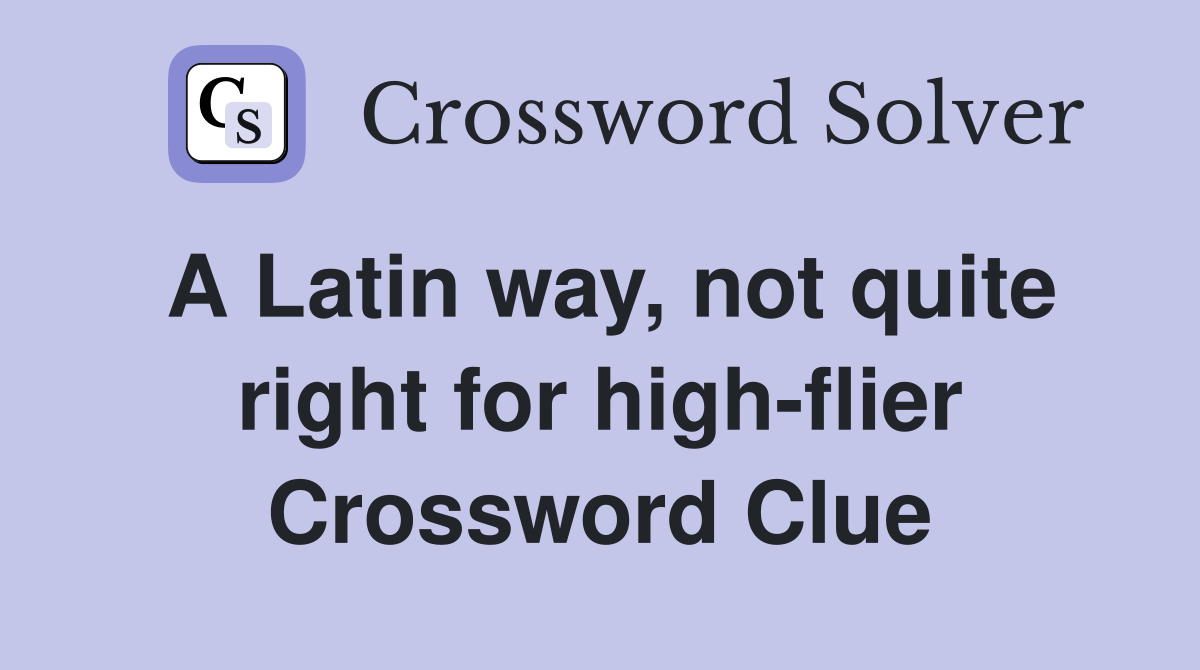 A Latin way not quite right for high flier Crossword Clue Answers