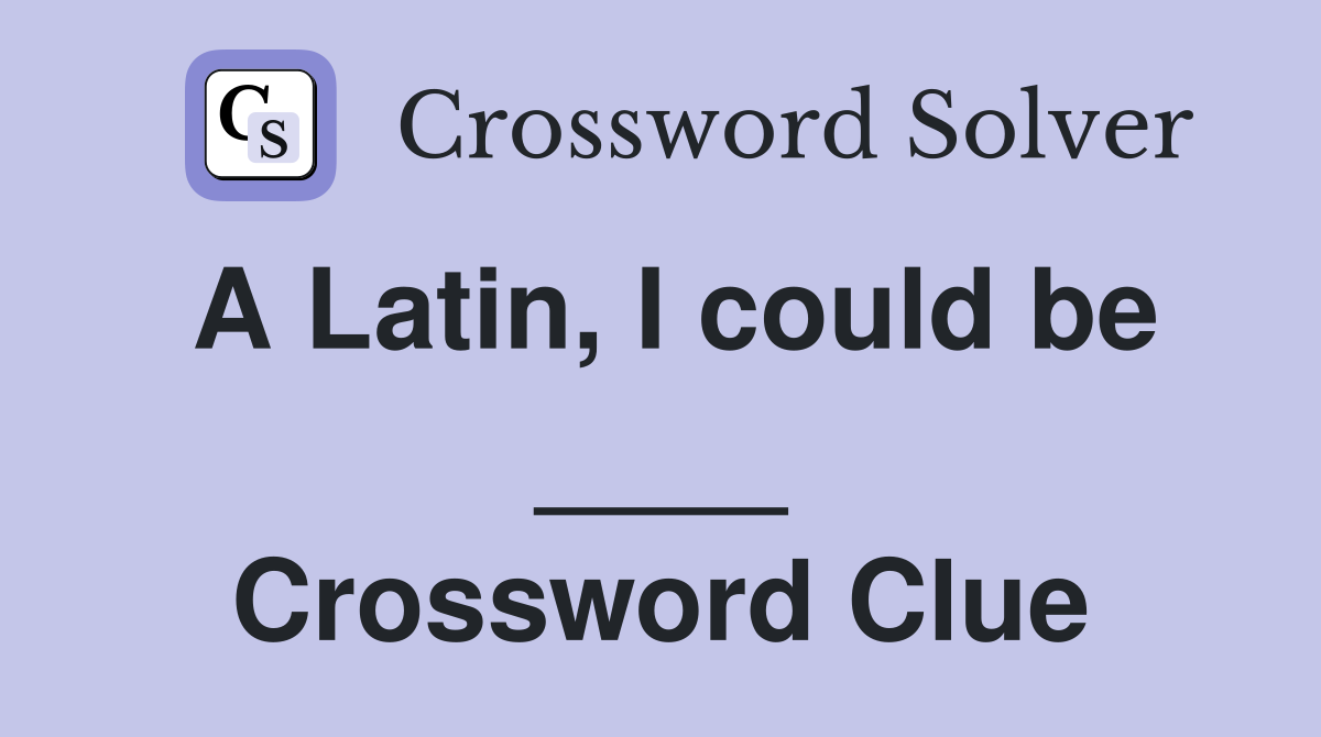 A Latin, I could be ____ Crossword Clue