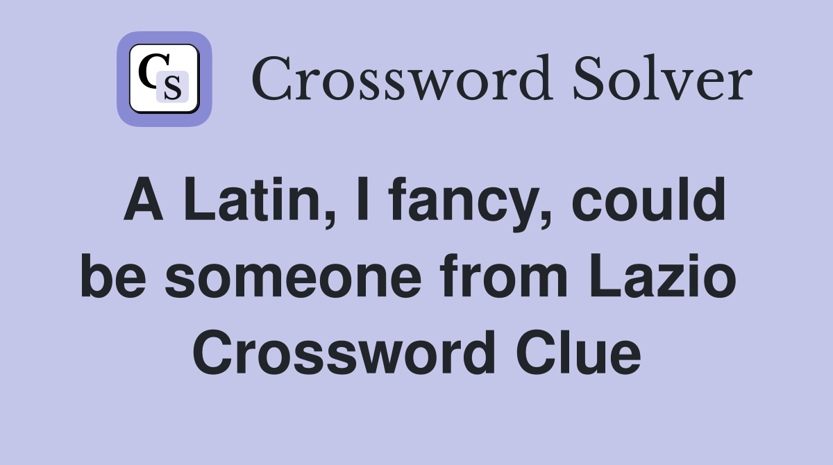 A Latin, I fancy, could be someone from Lazio  Crossword Clue