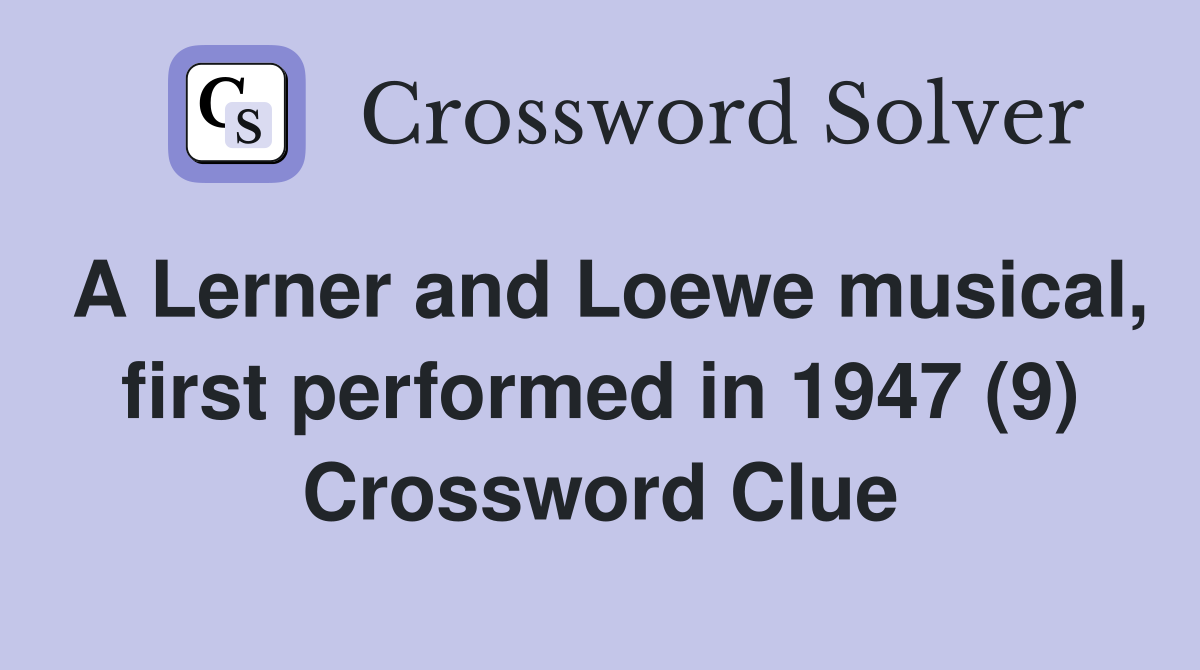 A Lerner and Loewe musical, first performed in 1947 (9) Crossword Clue