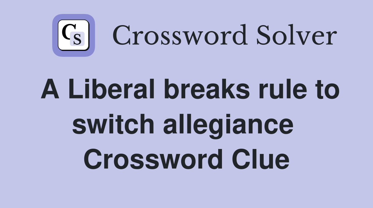 A Liberal breaks rule to switch allegiance  Crossword Clue