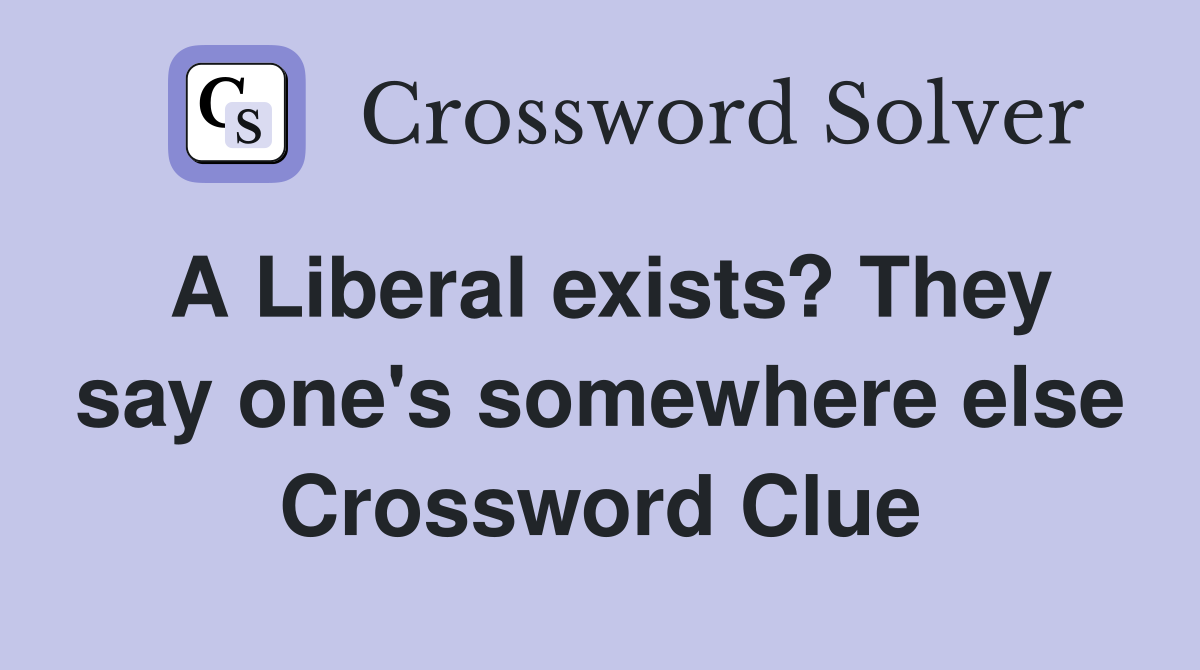A Liberal exists? They say one's somewhere else Crossword Clue