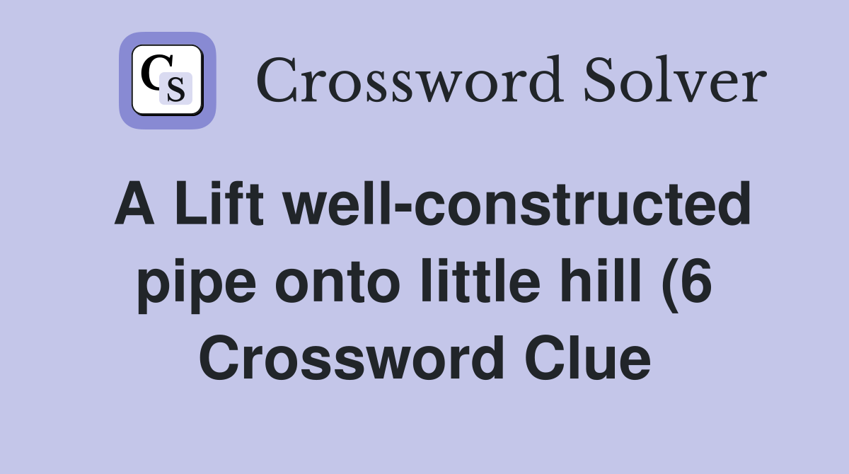 A Lift well constructed pipe onto little hill (6) Crossword Clue A Lift well constructed pipe onto little hill (6) Crossword Clue