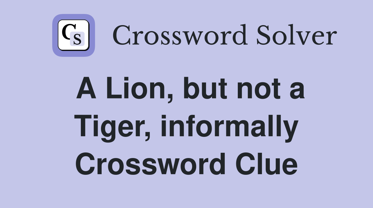 A Lion, but not a Tiger, informally Crossword Clue