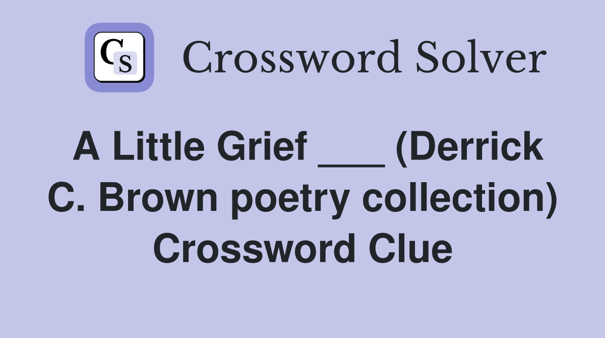 A Little Grief ___ (Derrick C. Brown poetry collection) Crossword Clue