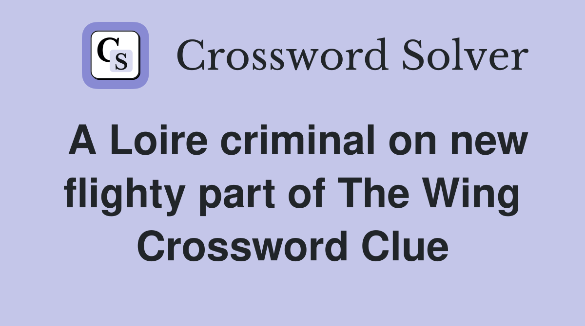 A Loire criminal on new flighty part of The Wing Crossword Clue
