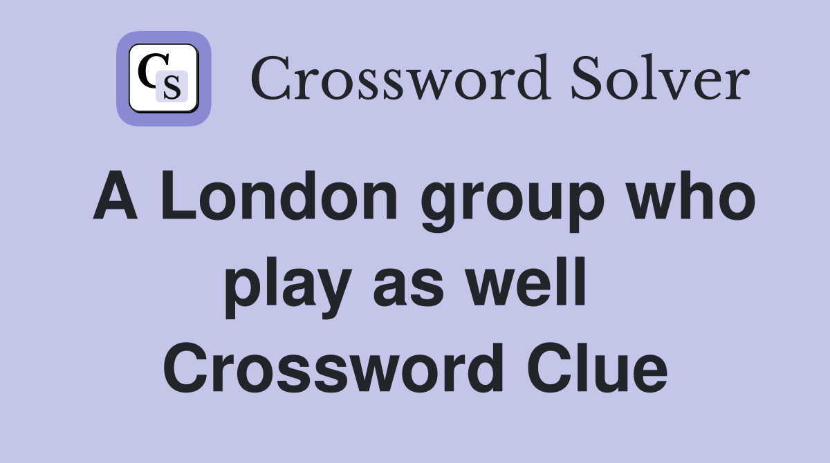 A London group who play as well  Crossword Clue