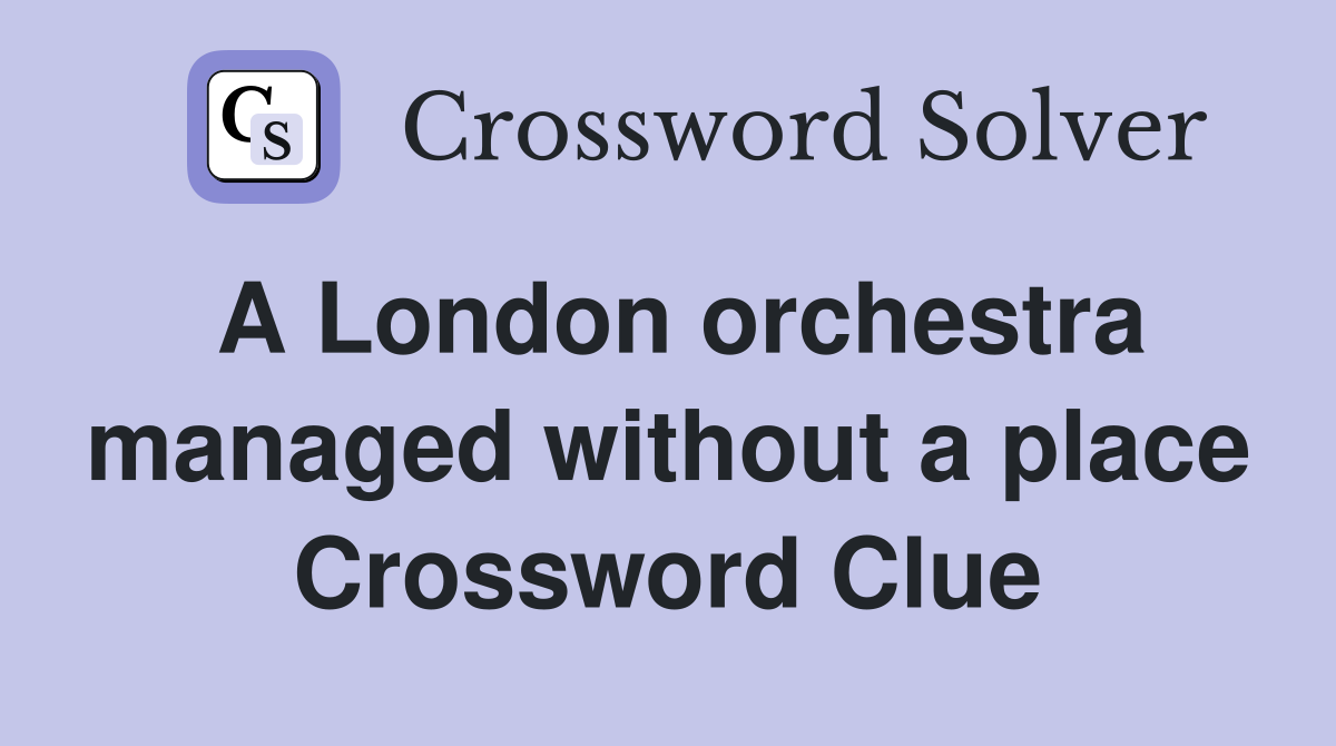A London orchestra managed without a place Crossword Clue