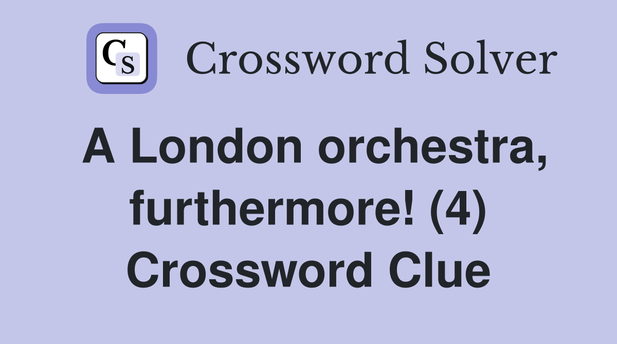 A London orchestra, furthermore! (4) Crossword Clue