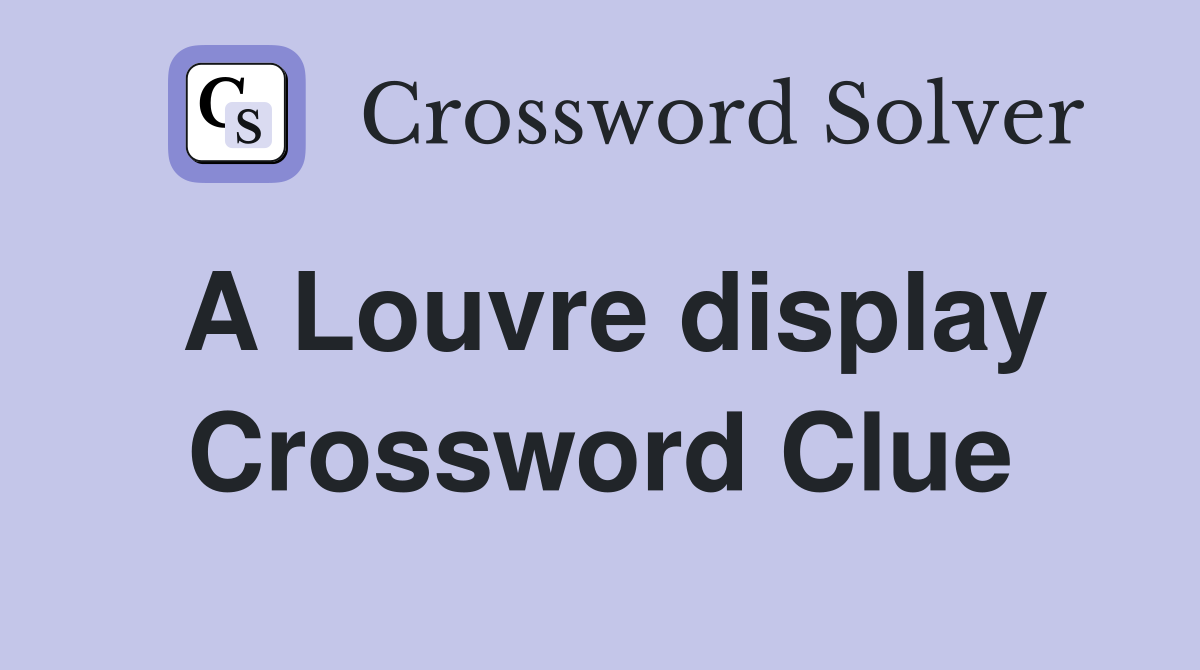 A Louvre display Crossword Clue