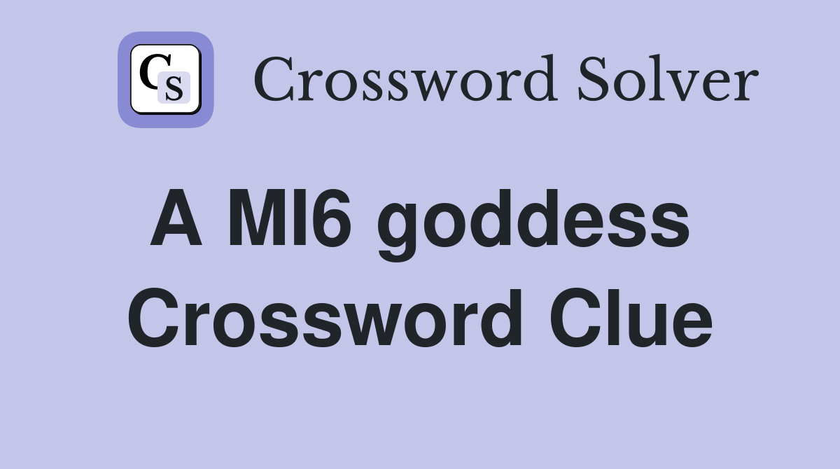 A MI6 goddess  Crossword Clue
