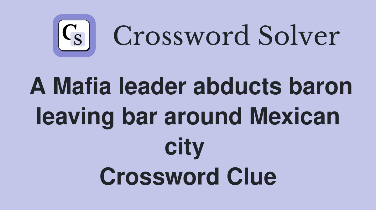 A Mafia leader abducts baron leaving bar around Mexican city  Crossword Clue