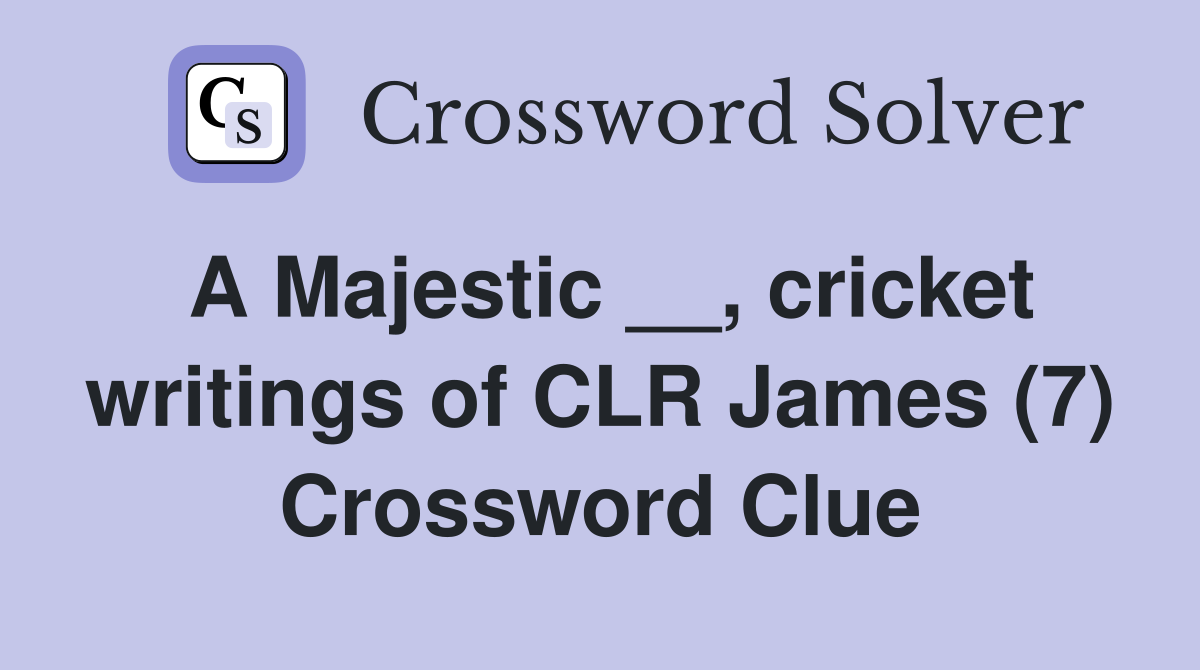 A Majestic __, cricket writings of CLR James (7) Crossword Clue