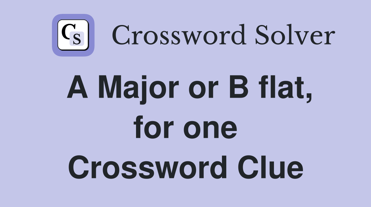 A Major or B flat, for one Crossword Clue