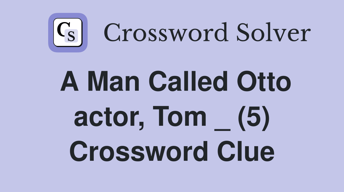 A Man Called Otto actor Tom (5) Crossword Clue Answers Crossword