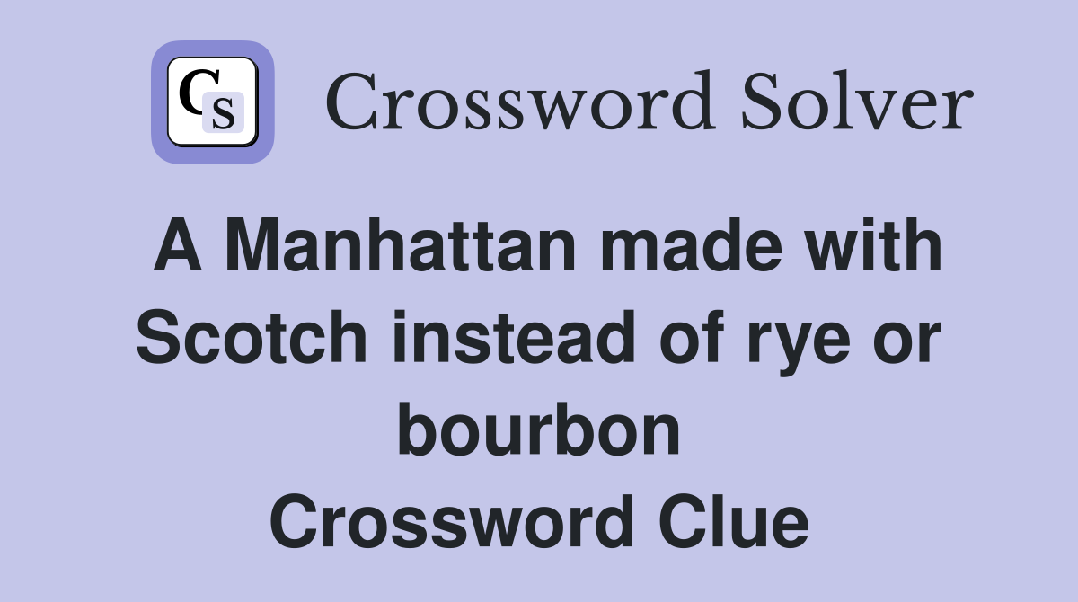 A Manhattan made with Scotch instead of rye or bourbon Crossword Clue