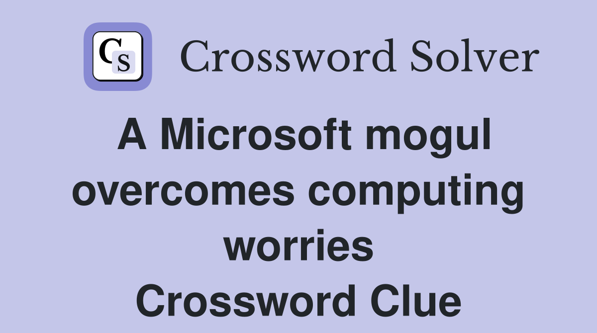 A Microsoft mogul overcomes computing worries Crossword Clue