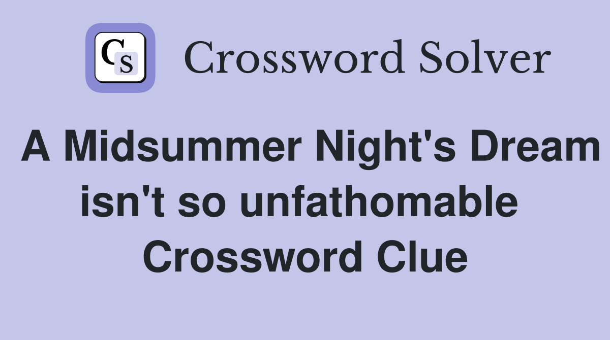 A Midsummer Night's Dream isn't so unfathomable  Crossword Clue