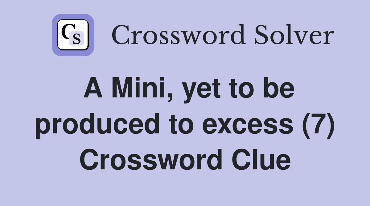 A Mini, yet to be produced to excess (7) Crossword Clue