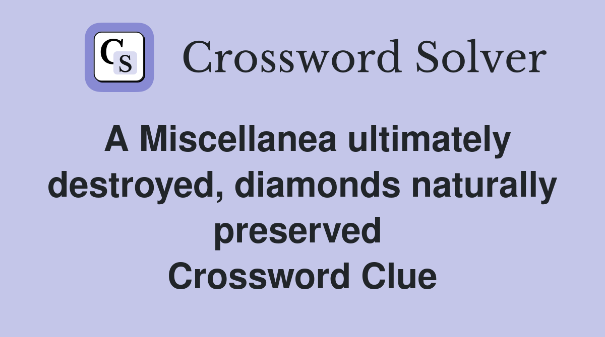 A Miscellanea ultimately destroyed, diamonds naturally preserved  Crossword Clue