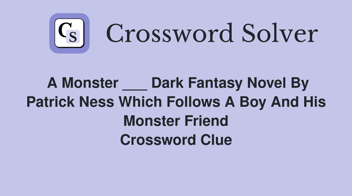 A Monster ___," dark fantasy novel by Patrick Ness which follows a boy and  his monster friend - Crossword Clue Answers - Crossword Solver