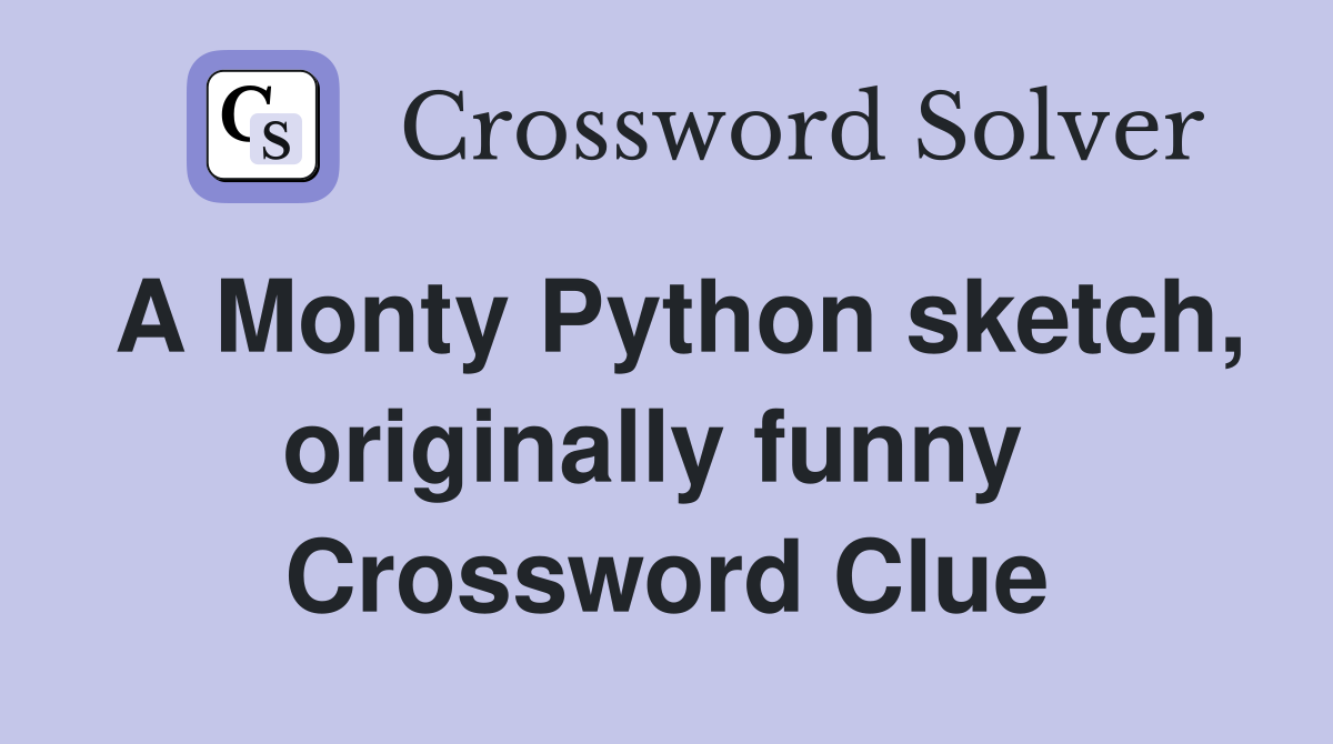 A Monty Python sketch, originally funny  Crossword Clue