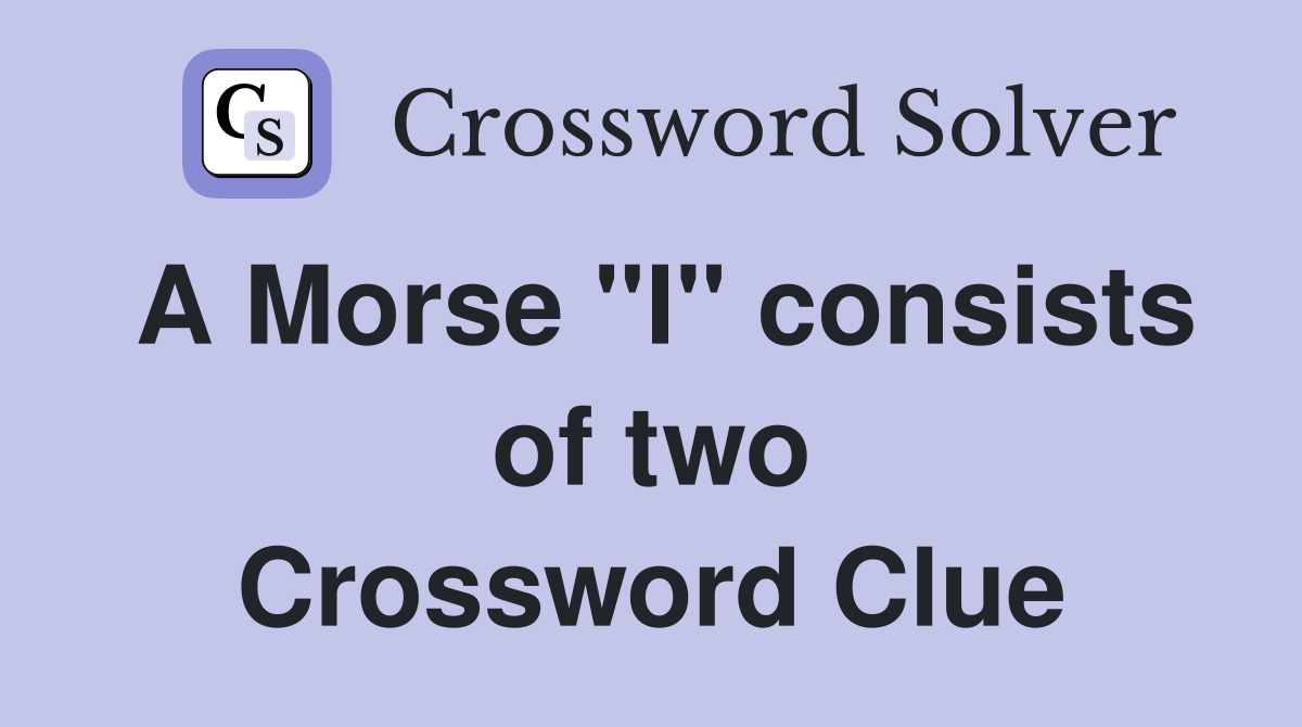 A Morse "I" consists of two Crossword Clue