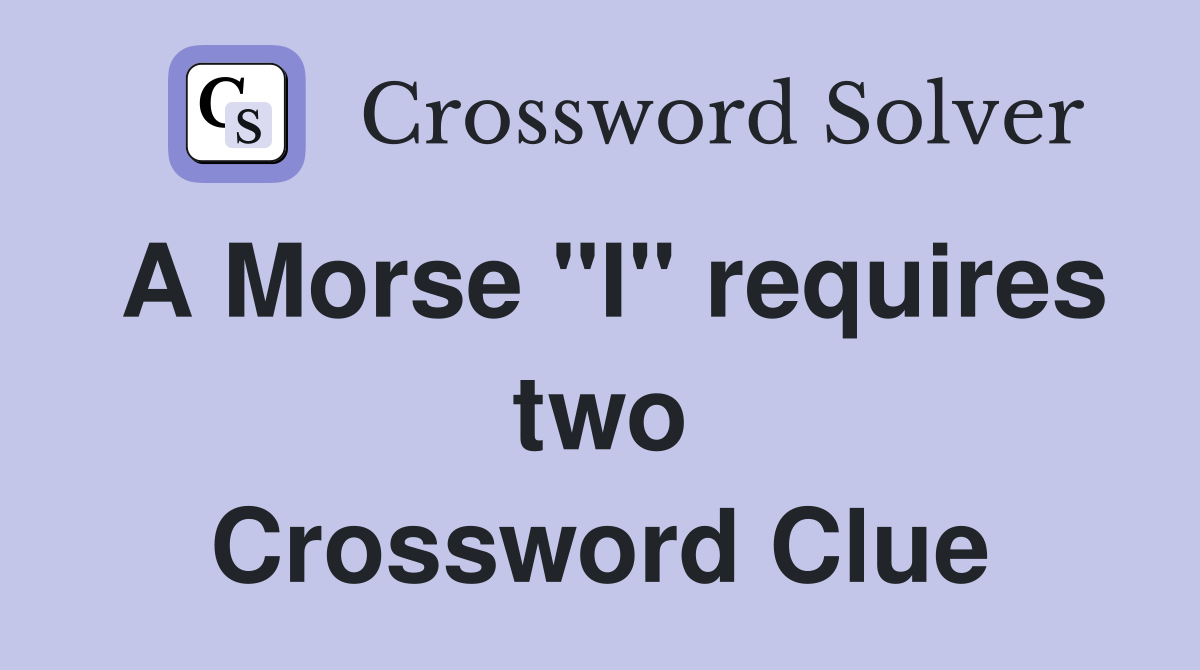 A Morse "I" requires two Crossword Clue