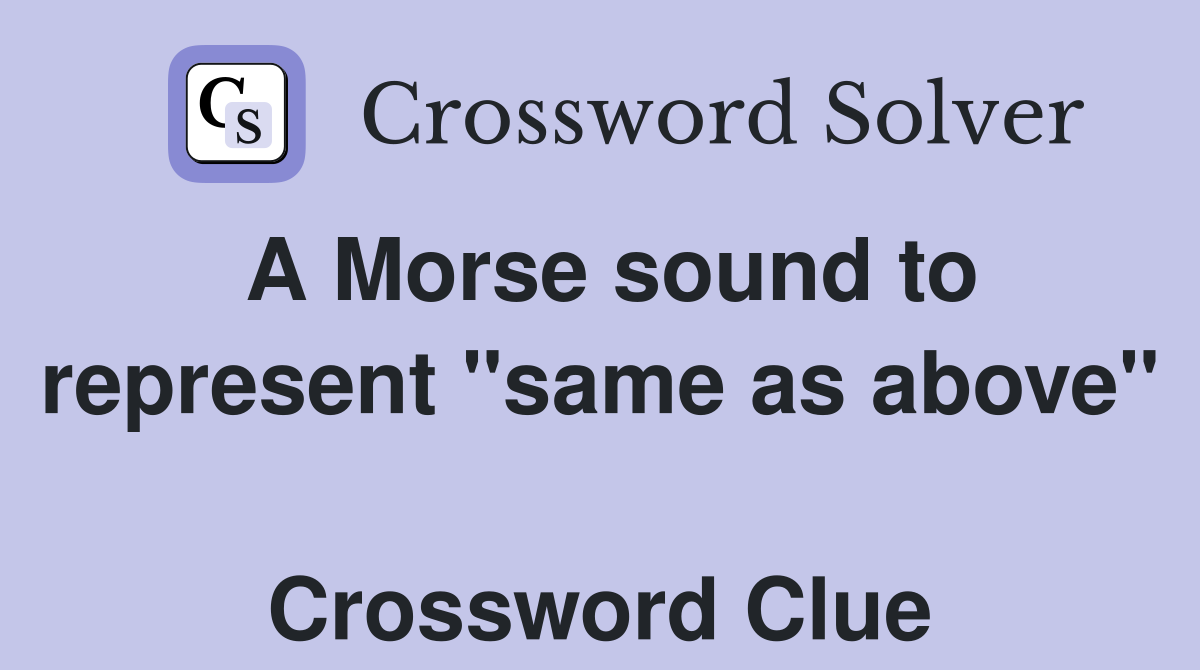 A Morse sound to represent "same as above"  Crossword Clue