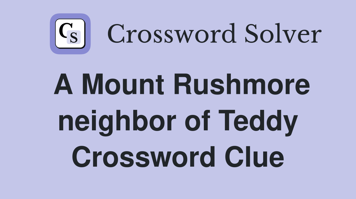 A Mount Rushmore neighbor of Teddy Crossword Clue
