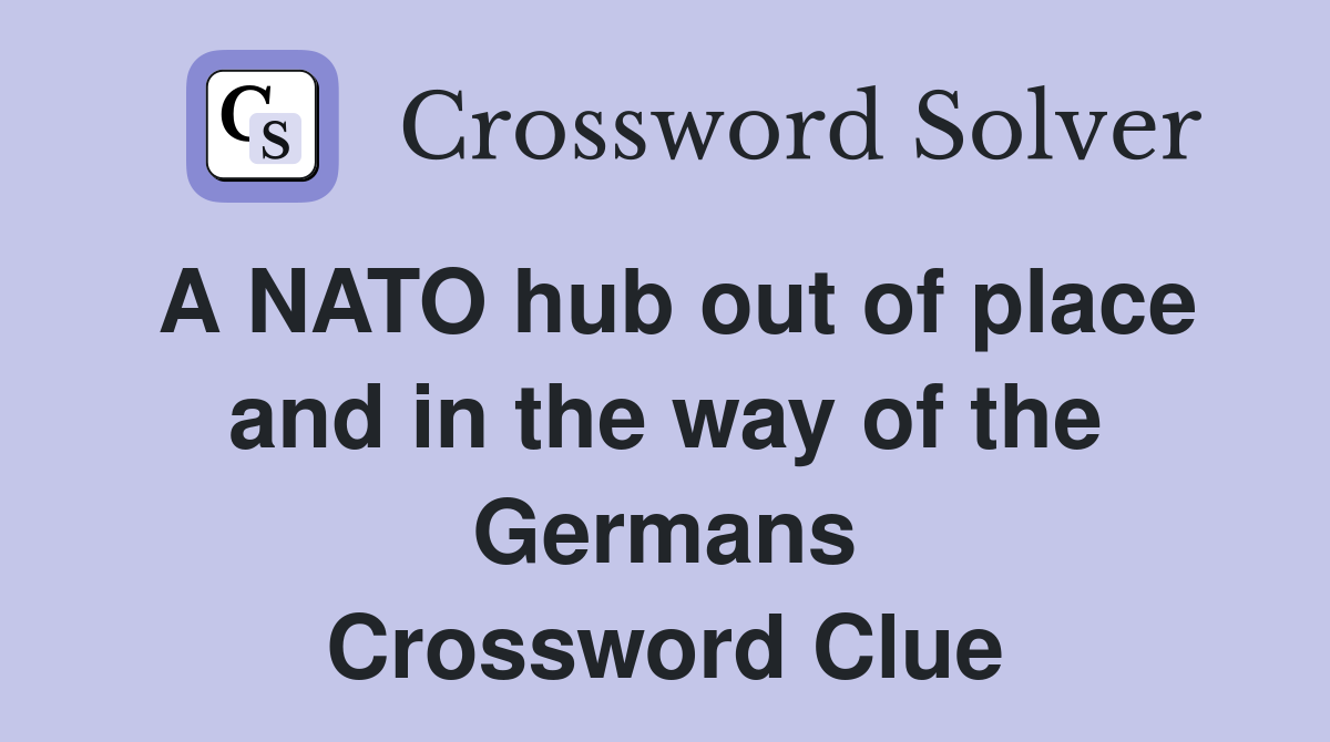 A NATO hub out of place and in the way of the Germans Crossword Clue
