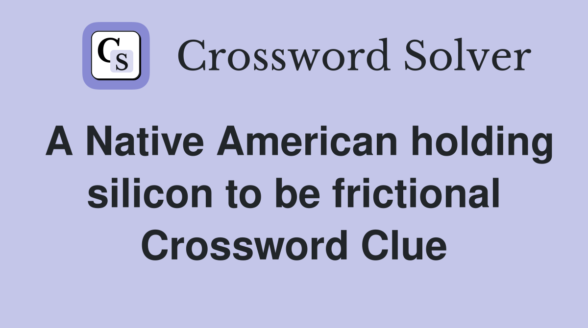 A Native American holding silicon to be frictional Crossword Clue