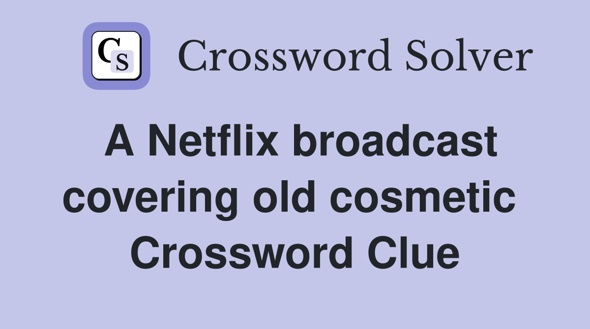 A Netflix broadcast covering old cosmetic  Crossword Clue