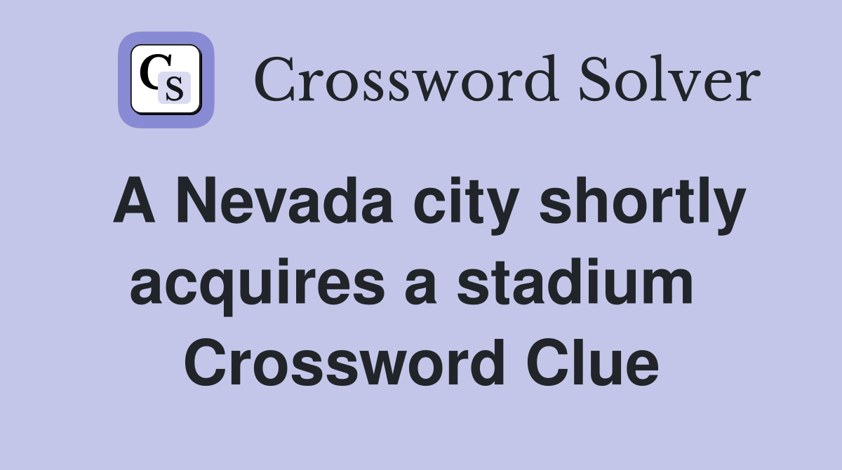 A Nevada city shortly acquires a stadium  Crossword Clue