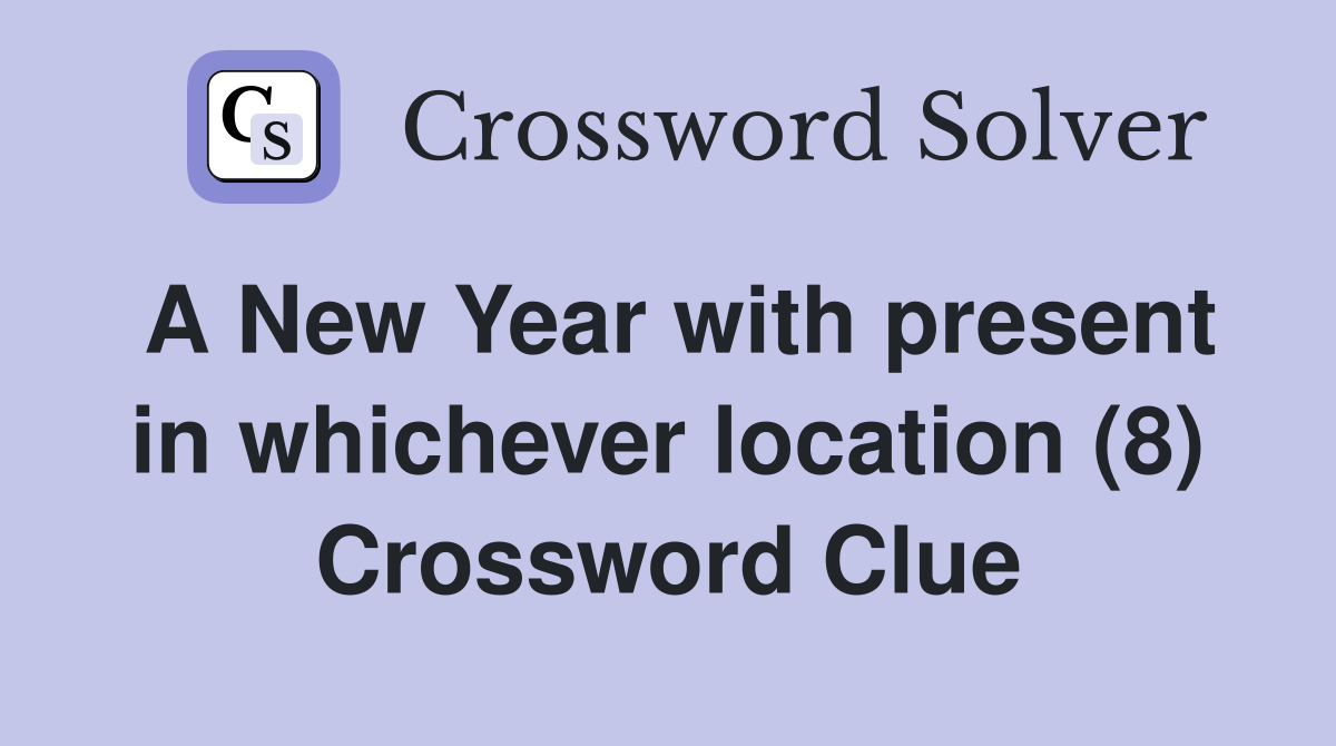 A New Year with present in whichever location (8) Crossword Clue