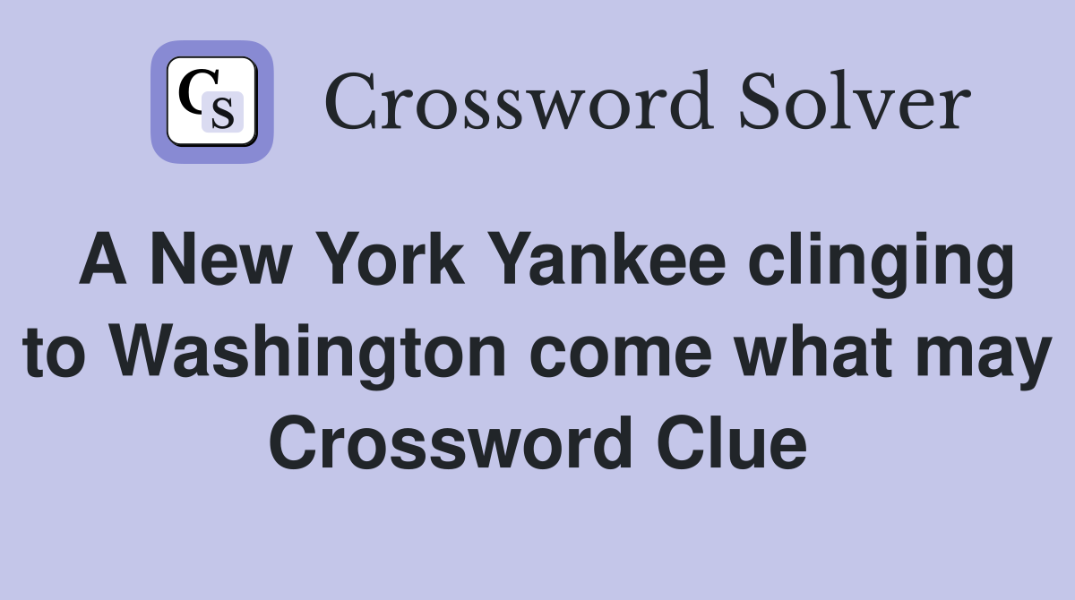 A New York Yankee clinging to Washington come what may Crossword Clue