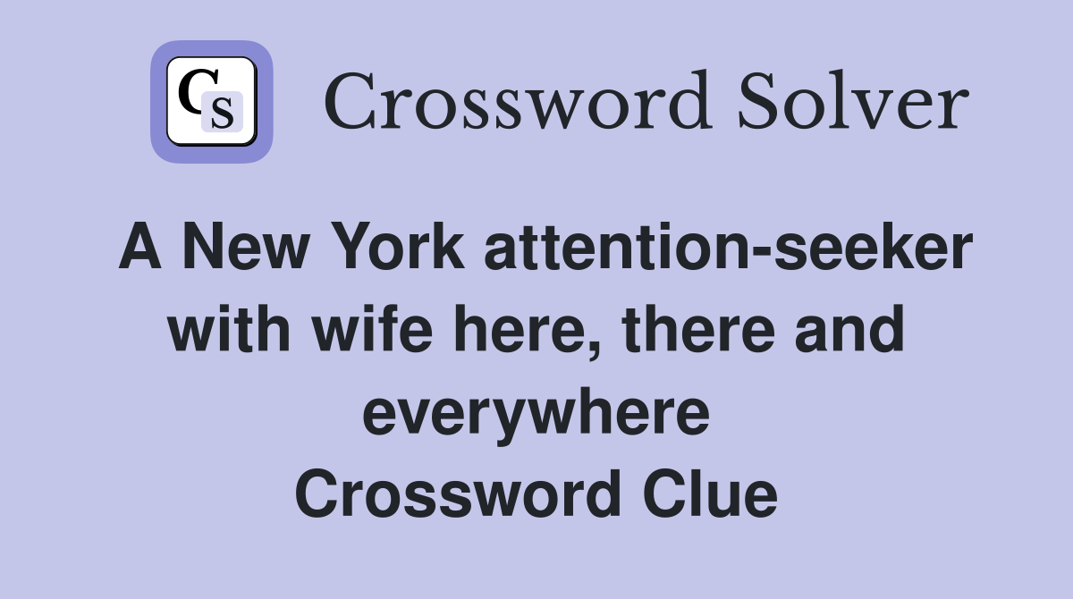 A New York attention-seeker with wife here, there and everywhere Crossword Clue