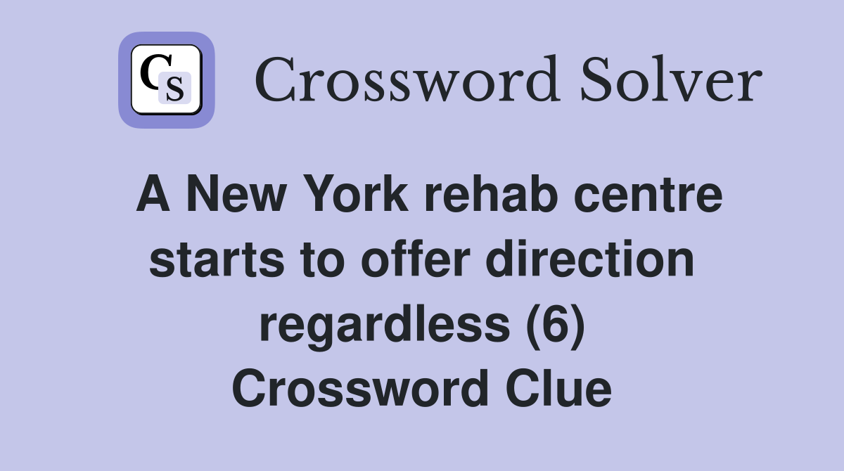 A New York rehab centre starts to offer direction regardless (6) Crossword Clue