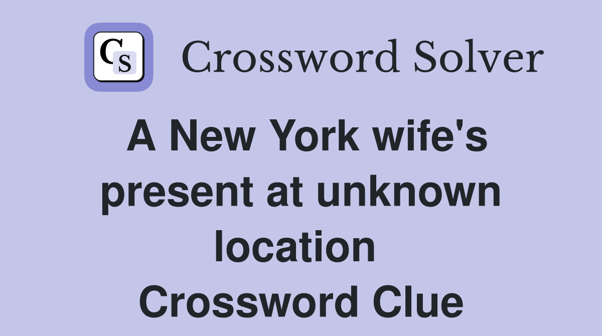 A New York wife's present at unknown location  Crossword Clue