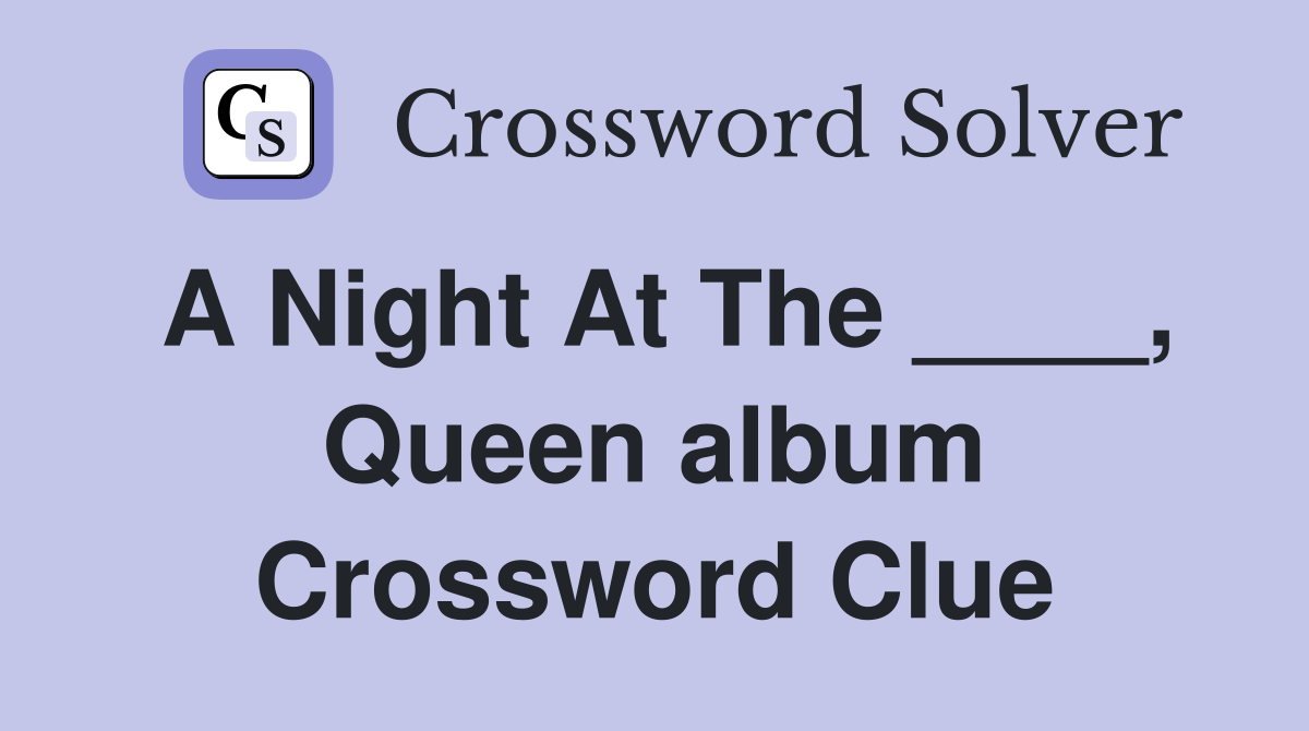 A Night At The ____, Queen album Crossword Clue