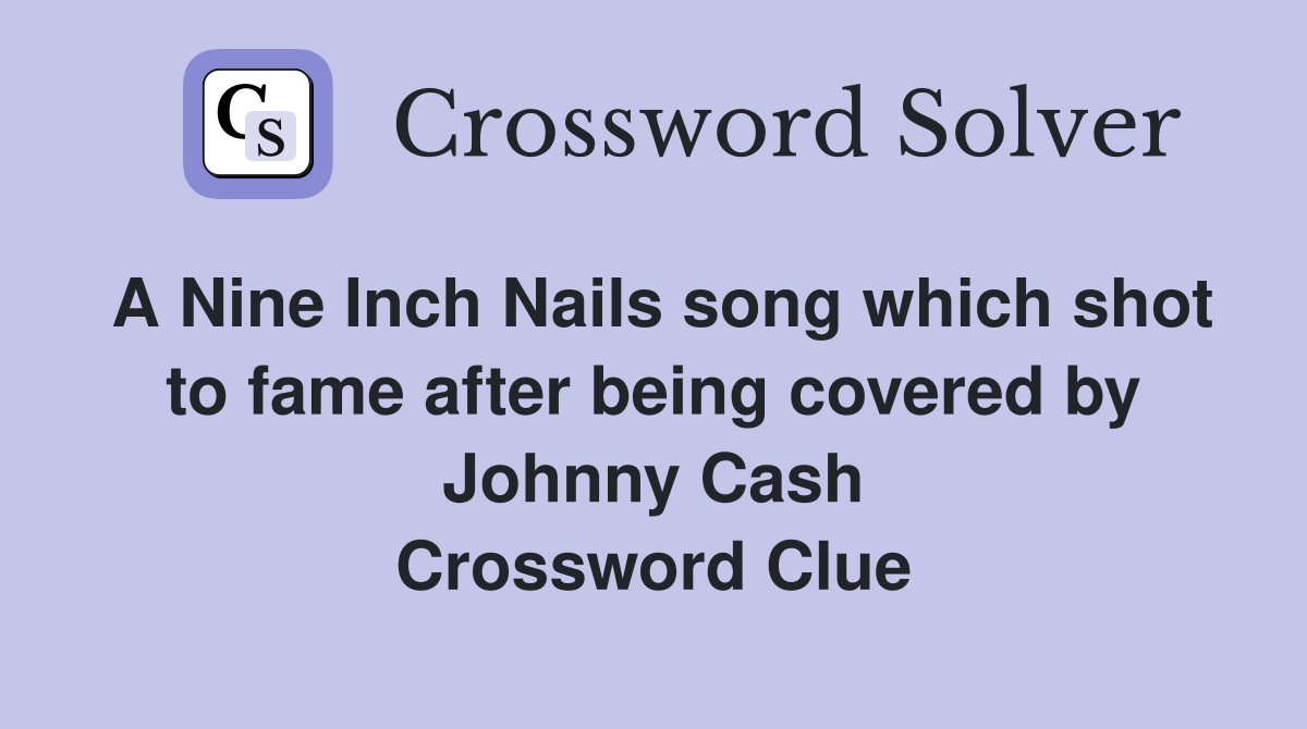 A Nine Inch Nails song which shot to fame after being covered by Johnny Cash Crossword Clue