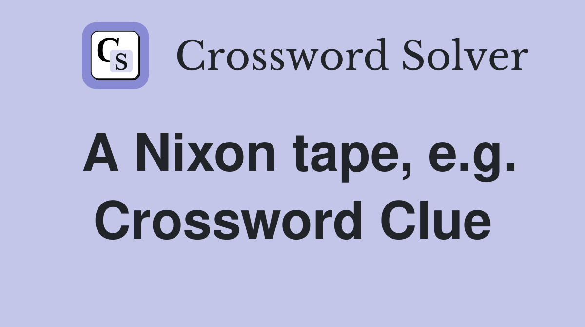 A Nixon tape, e.g. Crossword Clue