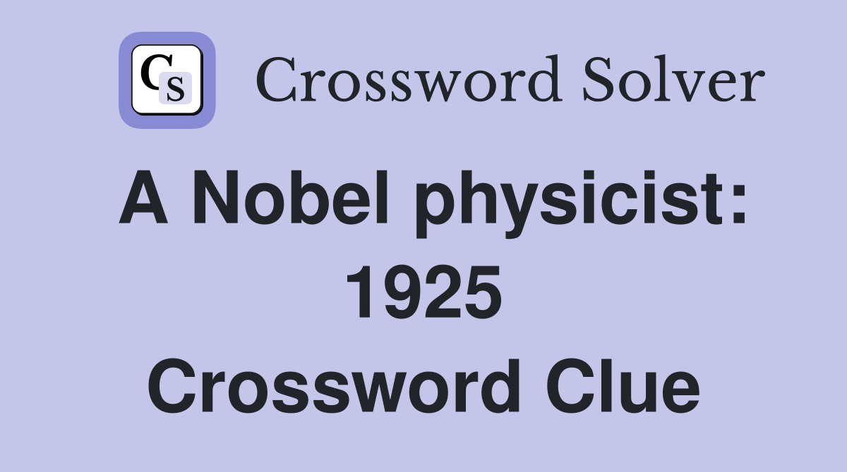 A Nobel physicist: 1925 Crossword Clue