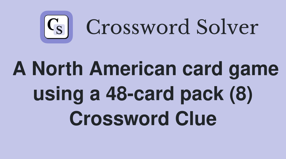 A North American card game using a 48-card pack (8) Crossword Clue