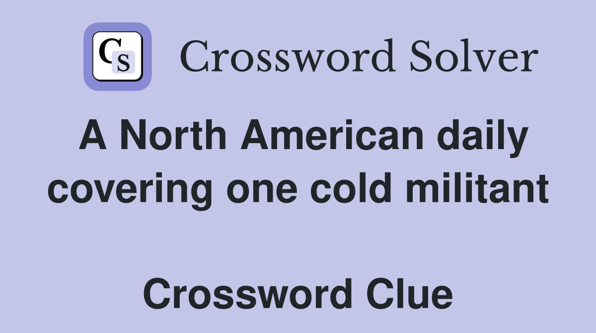 A North American daily covering one cold militant  Crossword Clue