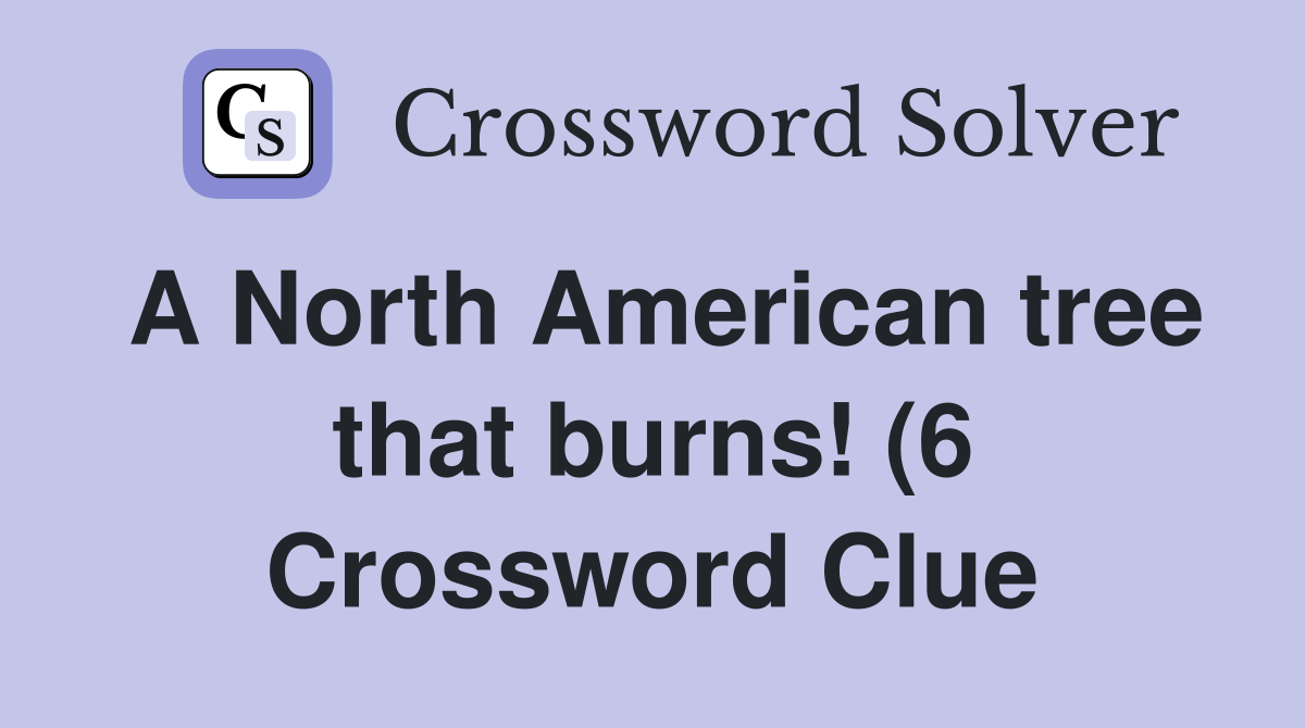 A North American tree that burns (6) Crossword Clue Answers A North American tree that burns (6) Crossword Clue Answers