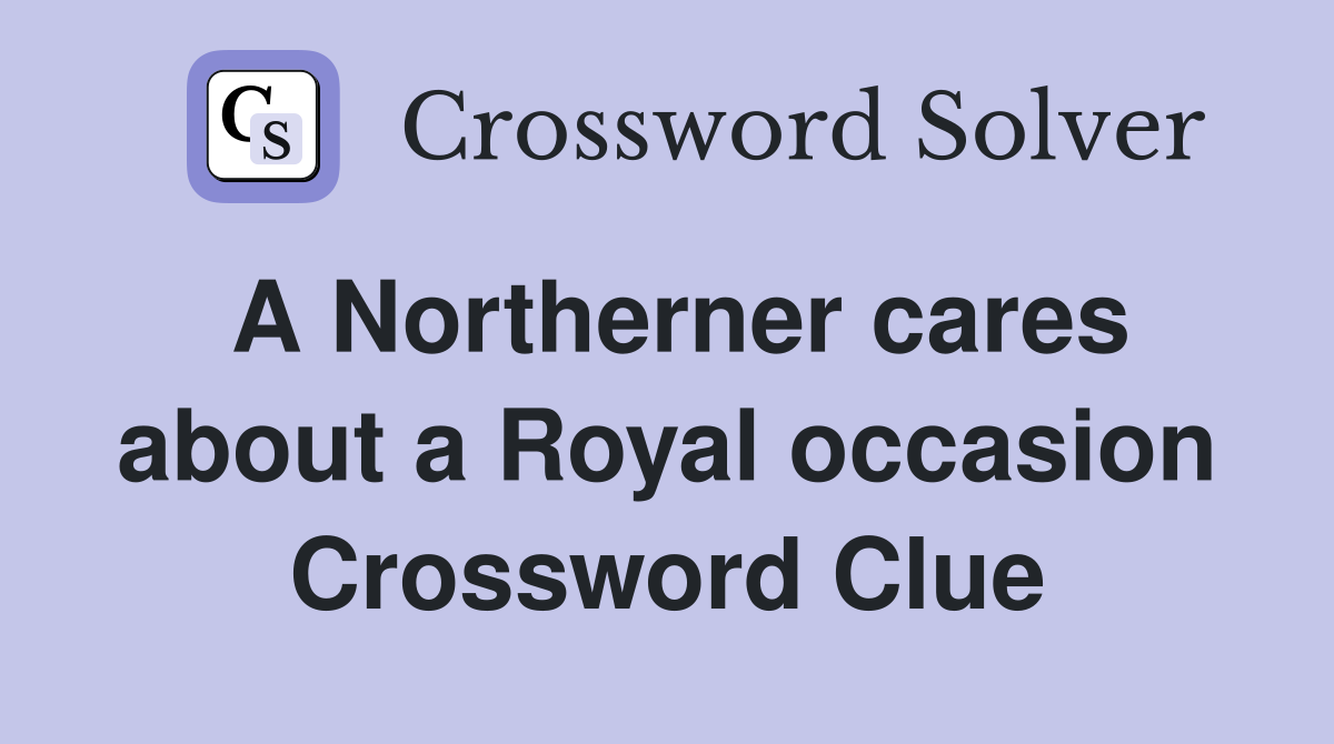 A Northerner cares about a Royal occasion Crossword Clue